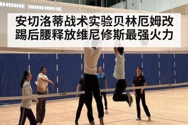 安切洛蒂战术实验贝林厄姆改踢后腰释放维尼修斯最强火力