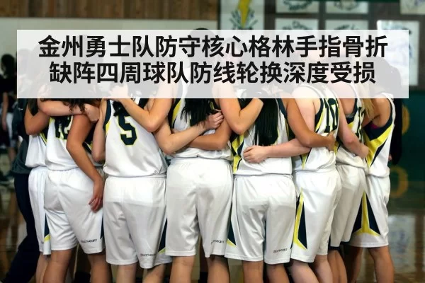 金州勇士队防守核心格林手指骨折缺阵四周球队防线轮换深度受损