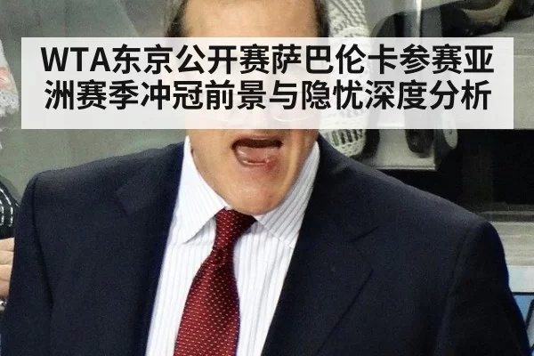WTA东京公开赛萨巴伦卡参赛亚洲赛季冲冠前景与隐忧深度分析