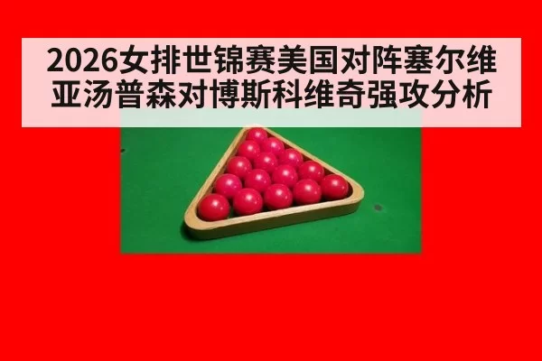2026女排世锦赛美国对阵塞尔维亚汤普森对博斯科维奇强攻分析