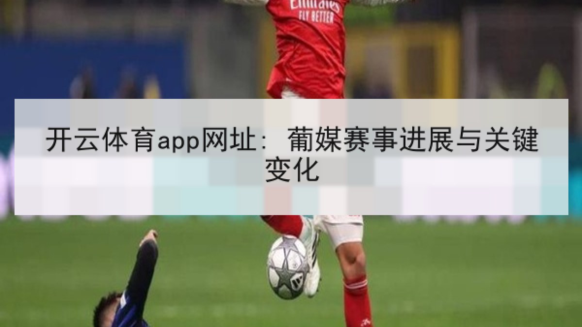 开云体育app网址: 葡媒赛事进展与关键变化 开云体育app网址: 葡媒赛事进展与关键变化