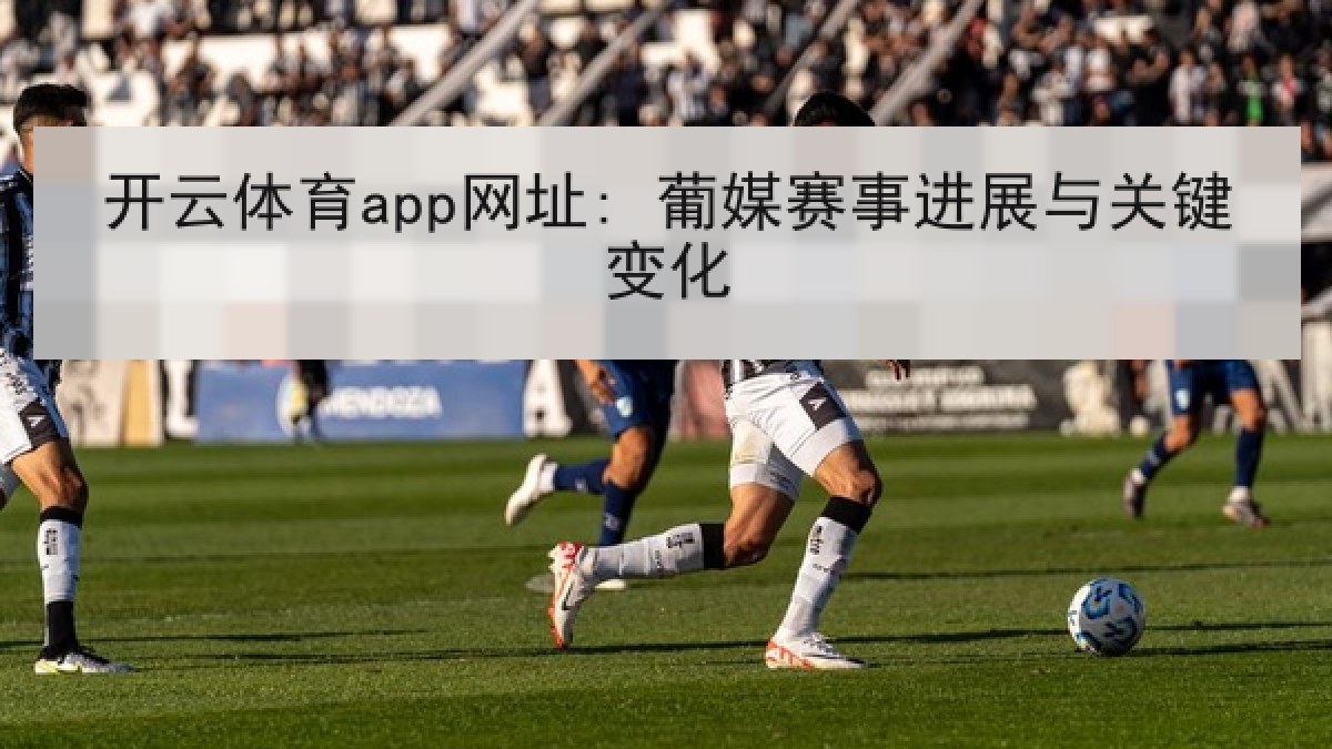 开云体育app网址: 葡媒赛事进展与关键变化 开云体育app网址: 葡媒赛事进展与关键变化