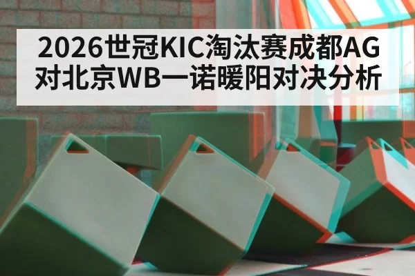2026世冠KIC淘汰赛成都AG对北京WB一诺暖阳对决分析